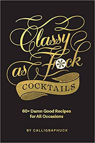 Classy as Fuck Cocktails: 60+ Damn Good Recipes