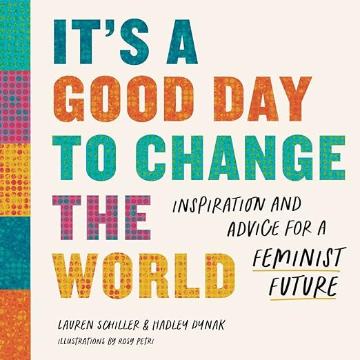 It's a Good Day to Change the World: Inspiration and Advice for a Feminist Future